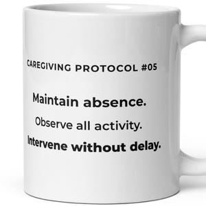 May include: White ceramic mug with the text "CAREGIVING PROTOCOL #05" and the instructions: "Maintain absence. Observe all activity. Intervene without delay." The mug has a curved handle.