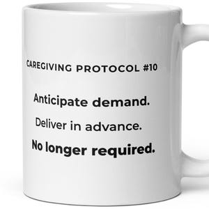 May include: White ceramic mug with the text "CAREGIVING PROTOCOL #10" and the phrases "Anticipate demand. Deliver in advance. No longer required." printed in black. The mug has a curved handle.