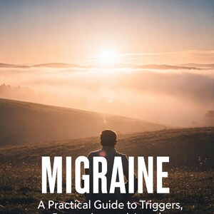 May include: Book cover with the title "MIGRAINE" in large white letters. The subtitle reads "A Practical Guide to Triggers, Prevention and Attack Management." The background shows a person looking at a sunrise over a misty landscape.