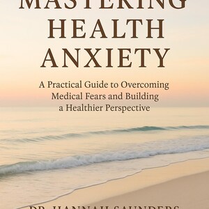 Puede incluir: Portada de libro con el título "MASTERING HEALTH ANXIETY" en letras marrones oscuras. El subtítulo dice "A Practical Guide to Overcoming Medical Fears and Building a Healthier Perspective." La autora es la Dra. Hannah Saunders.