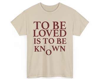 To Be Loved Is To Be Known Shirt