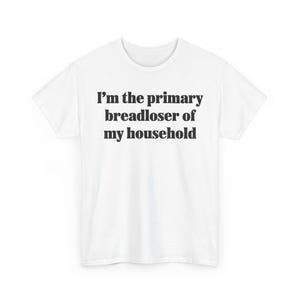 Könnte beinhalten: Ein weißes kurzärmeliges T-Shirt mit dem schwarzen Text "I'm the primary breadloser of my household", der in einer fetten Serifenschrift mittig auf der Brust aufgedruckt ist. Das Kleidungsstück hat einen klassischen Rundhalsausschnitt.