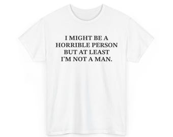 Ich könnte eine schreckliche Person sein, aber zumindest bin ich kein Mann Shirt, lustiges feministisches T-Shirt
