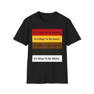 May include: A black short-sleeved t-shirt featuring a central graphic with five horizontal colour bars. The text reads: It's Okay To Be Native, It's Okay To Be Asian, It's Okay To Be Latino, and It's Okay To Be White, printed in black or white.