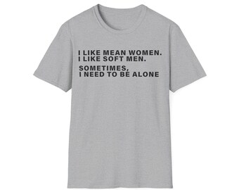 I Like Mean Women I Like Soft Men Sometimes I Need To Be Alone Shirt, Funny Introvert Tee, Bold Statement Shirt, Gen Z Humor Gift Her