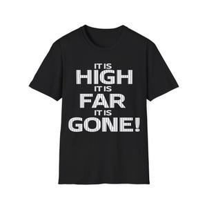 May include: A black short-sleeved t-shirt featuring white text with a pinstripe pattern. The text reads IT IS HIGH, IT IS FAR, IT IS GONE! in a bold, capitalized font centered on the chest. The shirt has a crew neckline and a standard fit.