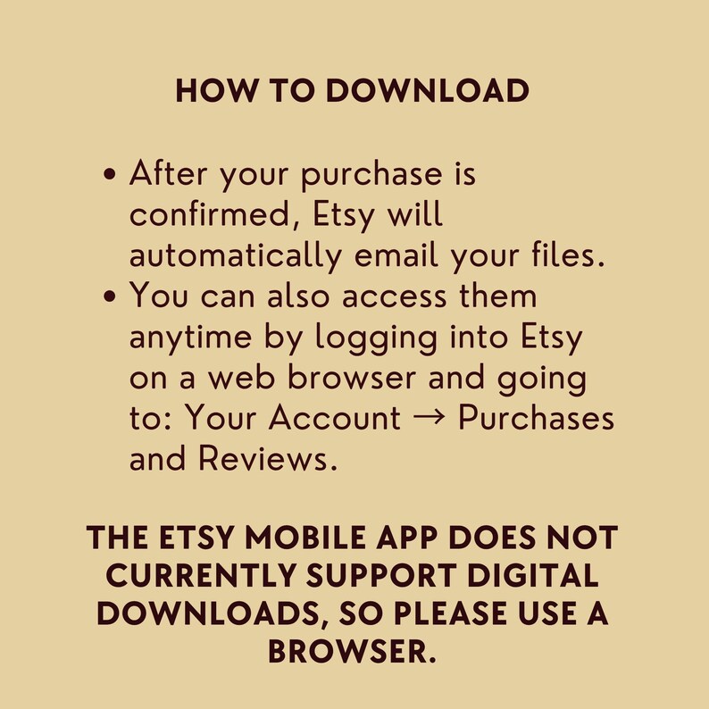 May include: A tan-colored graphic with the text "HOW TO DOWNLOAD" at the top. The text explains how to access digital downloads after purchase, including via email and Etsy account. It also notes that the Etsy mobile app does not support downloads.