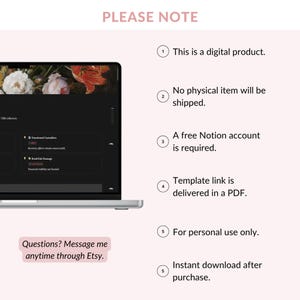 May include: A digital Notion template displayed on a laptop screen with a floral header. The text reads: PLEASE NOTE, This is a digital product, No physical item will be shipped, A free Notion account is required, Template link is delivered in a PDF, For personal use only, Instant download after purchase, Questions? Message me anytime through Etsy.