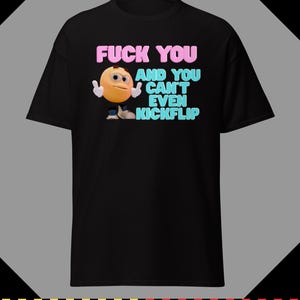 May include: A black short-sleeved t-shirt featuring a graphic of a yellow round character with white gloves and blue shoes. The text reads FUCK YOU AND YOU CAN'T EVEN KICKFLIP in pink and light blue lettering centred on the chest of the garment.
