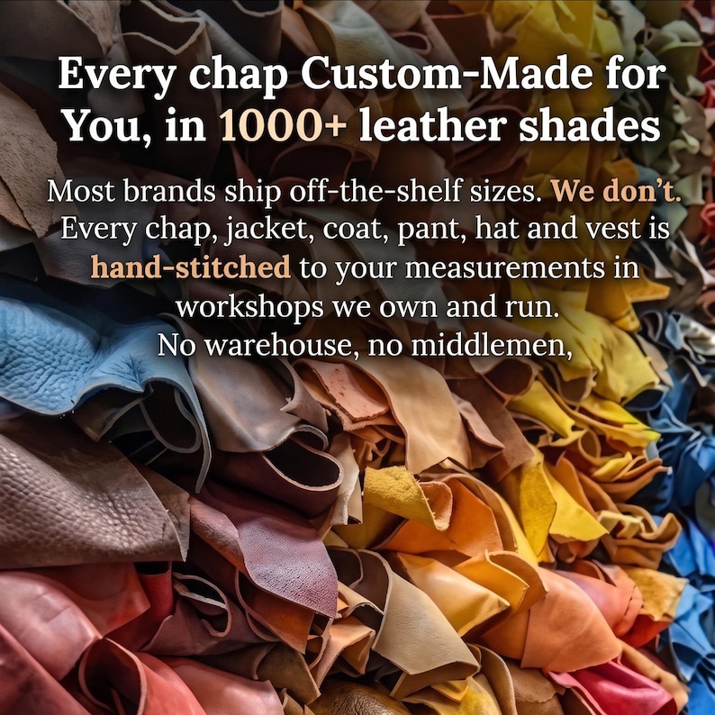 May include: A collection of stacked leather pieces in over 1000 shades. Text overlay reads: Every chap Custom-Made for You, in 1000+ leather shades. Most brands ship off-the-shelf sizes. We don't. Every chap, jacket, coat, pant, hat and vest is hand-stitched.