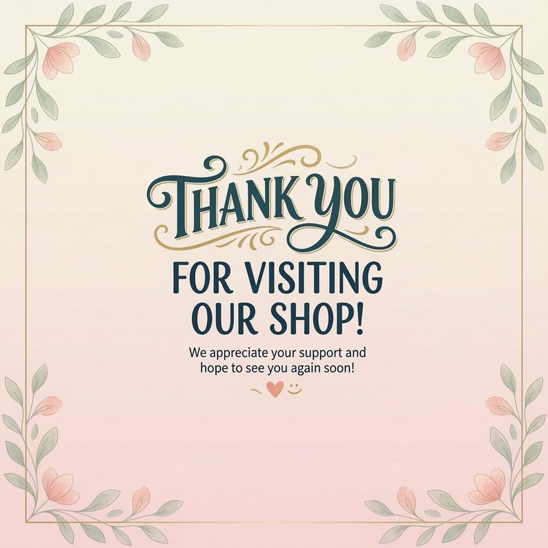 May include: A square sign with a soft gradient background featuring a floral border in the corners. The text reads: Thank you for visiting our shop! We appreciate your support and hope to see you again soon! A small heart and smiley face are included.