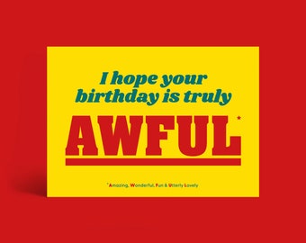 I hope your birthday is AWFUL* (Amazing, Wonderful, Fun & Truly Lovely) greetings carda