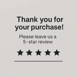 May include: A light gray card featuring black text that reads Thank you for your purchase! Please leave us a 5-star review. Below the text are five solid black stars arranged in a horizontal row, followed by a thin horizontal black line.