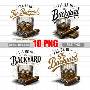 May include: Four digital illustrations featuring a glass of whiskey with ice cubes and a cigar. Each design includes the text I'LL BE IN THE BACKYARD in various fonts and styles. One design includes a lighter and the text RELAX. UNWIND. REPEAT.