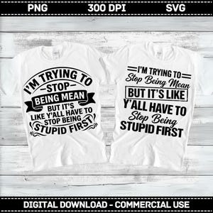 May include: Two white t-shirts featuring black text that reads: I'M TRYING TO STOP BEING MEAN BUT IT'S LIKE Y'ALL HAVE TO STOP BEING STUPID FIRST. The design on the left is circular, while the design on the right is stacked in a rectangular format.