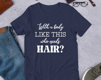 May include: Navy blue t-shirt with white text that reads "With a body like this who needs hair?"