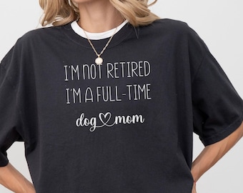 Retired Dog Mom Shirt, Funny Retirement Gift, Full Time Dog Tee