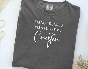 Retired Crafter Shirt, Full-Time Crafter Gift, Funny Retirement Tee