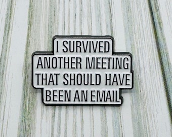 May include: White enamel pin with black outline. The pin reads "I survived another meeting that should have been an email."