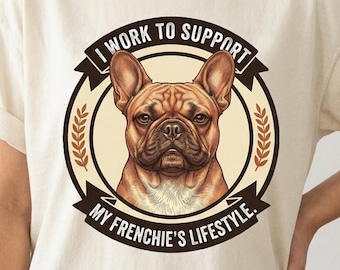 French Bulldog Shirt | I Work to Support My Frenchie's Lifestyle | Funny Frenchie Mom Tee | French Bulldog Gift | Dog Mom T-Shirt