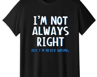 Funny Sarcastic Quote T-Shirt, "I'm Not Always Right But Never Wrong" Tee
