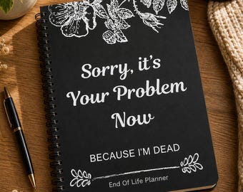 Sorry It’s Your Problem Now Planner | End of Life Organizer | Funeral & Estate Planning Book