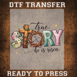 May include: A DTF transfer with the words "true story" and "he is risen." The word "story" is in colorful letters, with a cross, a crown of thorns, and a hammer and nails graphic. The words "Ready to Press" are at the bottom.