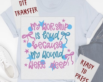 My Worship Is Loud Because My Wounds Were Deep DTF Transfer, Christian Heat Press