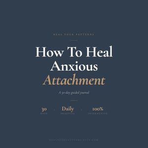 May include: A navy blue graphic with the text "How To Heal Anxious Attachment" in white and gold. The text is above "A 30-day guided journal". The graphic also includes the words "30 days", "Daily Practice", and "100% Interactive".