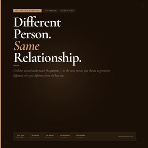 May include: A dark brown interactive workbook cover featuring the white text Different Person. Same Relationship. Subtext reads: Find the wound underneath the pattern—so the next person you choose is genuinely different. Not just different from the last one.