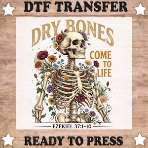 May include: A DTF transfer featuring a human skeleton adorned with colorful flowers, including red, yellow, and blue blossoms. The text reads DRY BONES COME TO LIFE and EZEKIEL 37:1-10. The design is framed by four white stars and READY TO PRESS text.