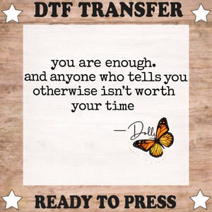 May include: A DTF transfer sheet featuring the black text: you are enough. and anyone who tells you otherwise isn't worth your time - Dolly. An orange and black monarch butterfly graphic is positioned below the text on a white background.