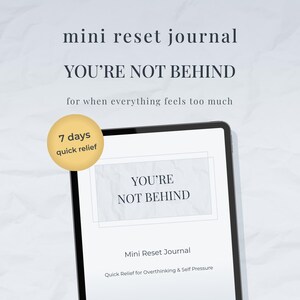 May include: A digital tablet shows the words "YOU'RE NOT BEHIND" from a "Mini Reset Journal". The image includes the text "for when everything feels too much" and a yellow circle that says "7 days quick relief".
