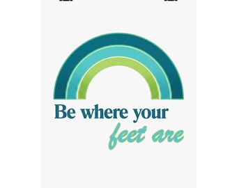 Be Where Your Feet Are Poster | Matte Vertical Inspirational Wall Art