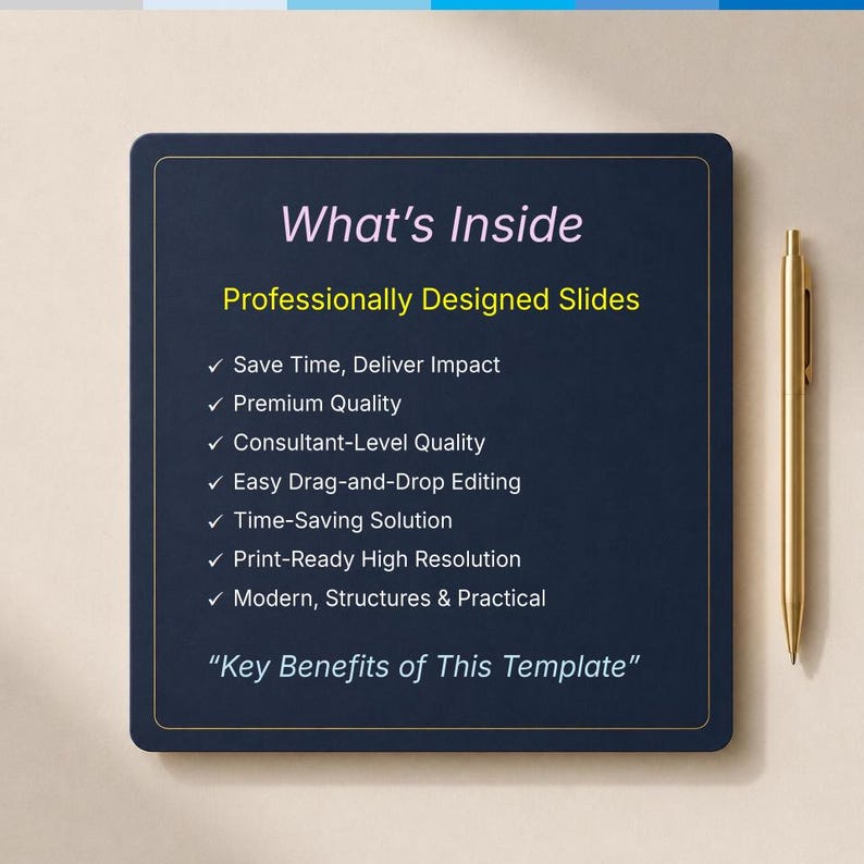 May include: A dark blue square sign with a gold border and a gold pen beside it. The text reads: What's Inside, Professionally Designed Slides, Save Time, Deliver Impact, Premium Quality, Consultant-Level Quality, Easy Drag-and-Drop Editing, Time-Saving Solution, Print-Ready High Resolution, Modern, Structures & Practical, Key Benefits of This Template.