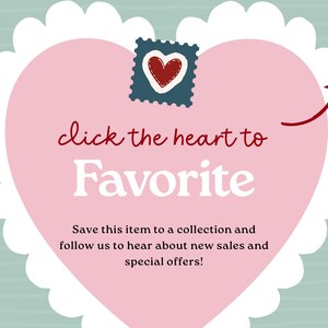 May include: A large pink heart with a white scalloped border featuring a small dark blue stamp with a red heart icon. The text reads: click the heart to Favorite. Save this item to a collection and follow us to hear about new sales and special offers!