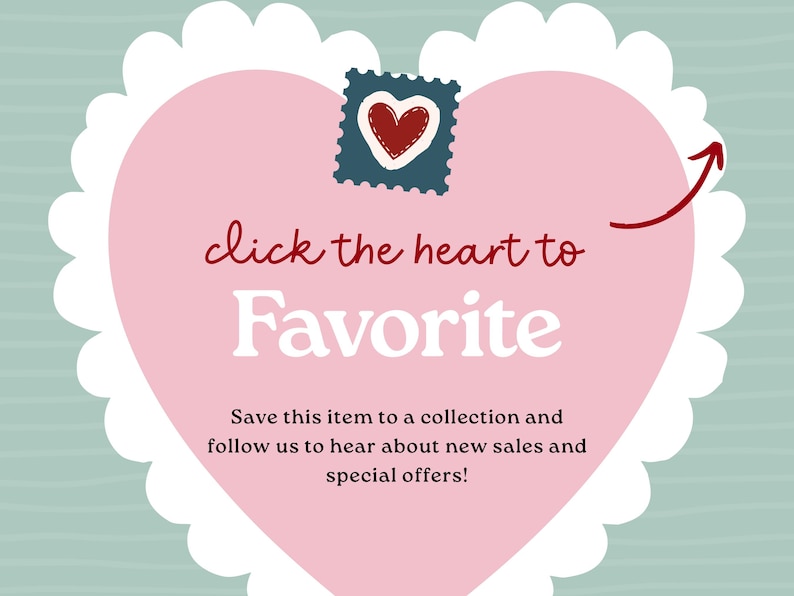 May include: A large pink heart with a white scalloped border featuring a small dark blue stamp with a red heart icon. The text reads: click the heart to Favorite. Save this item to a collection and follow us to hear about new sales and special offers!
