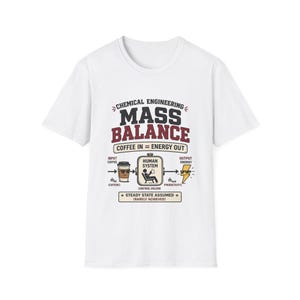 May include: White t-shirt with a graphic design related to chemical engineering. The design includes the words "MASS BALANCE" and "COFFEE IN = ENERGY OUT." A diagram illustrates the concept with coffee as input and energy as output.