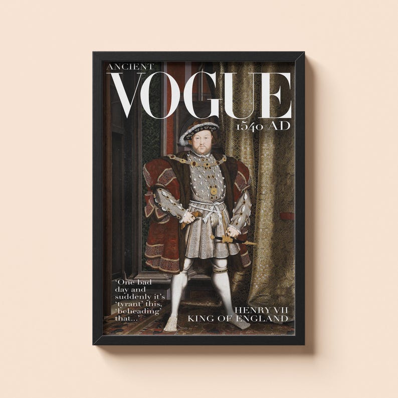 May include: A framed print featuring a historical magazine cover. The cover reads "ANCIENT VOGUE 1540 AD" with an image of Henry VII, King of England. The print includes text that reads "One bad day and suddenly it's 'tyrant' this, 'beheading' that..."