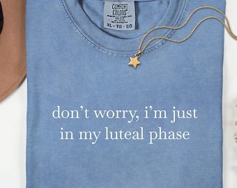 Don't Worry I'm Just in My Luteal Phase Shirt, Funny PMS Cycle Syncing Humor, Comfort Colors