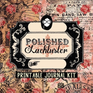 May include: A printable journal kit with a vintage aesthetic. The kit features a black and white label with the text "POLISHED Lackluster" and the words "PRINTABLE JOURNAL KIT". The background is a collage of floral patterns and textures.