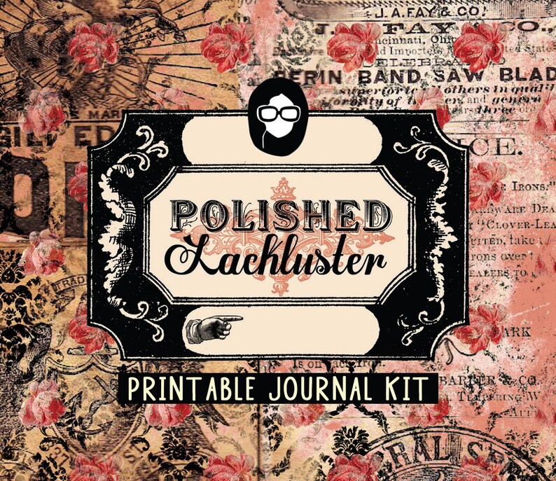 May include: A printable journal kit with a vintage aesthetic. The kit features a black and white label with the text "POLISHED Lackluster" and the words "PRINTABLE JOURNAL KIT". The background is a collage of floral patterns and textures.