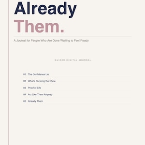 May include: A digital journal titled Already Them. A Journal for People Who Are Done Waiting to Feel Ready. The text includes sections: 01 The Confidence Lie, 02 What's Running the Show, 03 Proof of Life, 04 Act Like Them Anyway, 05 Already Them.