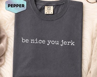 Be Nice You Jerk Graphic Tee, Funny Sarcastic Saying Shirt, Minimalist Snarky Humor Top, Sassy Adult Humor Coworker Gift Idea