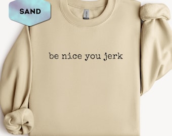 Be Nice You Jerk Sweatshirt, Funny Sarcastic Saying Crewneck, Minimalist Snarky Pullover, Sassy Adult Humor Coworker Gift Idea