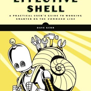 Könnte beinhalten: Buchcover für "Effective Shell" von Dave Kerr. Es zeigt einen Roboter mit einem muschelförmigen Rucksack und Werkzeugen. Der Hintergrund ist gelb und grün, mit dem Titel in fetten schwarzen Buchstaben.