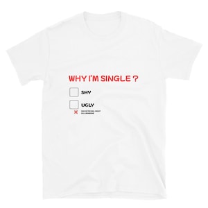 May include: White t-shirt with the text "WHY I'M SINGLE?" in red. Below the text are two check boxes labeled "SHY" and "UGLY". The third option is checked with an "X" and reads "DINH IS TOO BIG, MIGHT KILL SOMEONE".