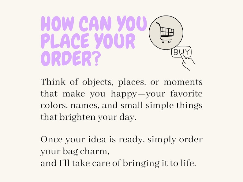 May include: Text on a cream background asks "HOW CAN YOU PLACE YOUR ORDER?" with a shopping cart icon. The text explains how to order a bag charm, encouraging customers to think of happy objects, colors, and names to personalize their charm.