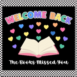 May include: A black graphic design featuring the text WELCOME BACK in colorful letters at the top and The Books Missed You in white script at the bottom. An open book with a pink cover sits in the center, surrounded by small floating hearts.