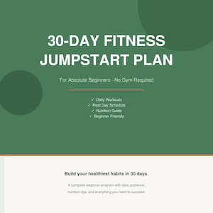 May include: A digital document titled 30-DAY FITNESS JUMPSTART PLAN For Absolute Beginners - No Gym Required. It lists daily workouts, rest day schedule, nutrition guide, and beginner friendly features. Text includes Build your healthiest habits in 30 days.